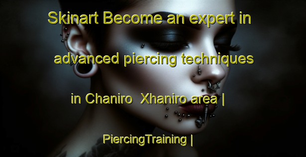 Skinart Become an expert in advanced piercing techniques in Chaniro  Xhaniro area | PiercingTraining | PiercingClasses | SkinartTraining-Mexico